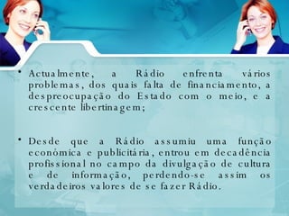 Actualmente, a Rádio enfrenta vários problemas, dos quais falta de financiamento, a despreocupação do Estado com o meio, e a crescente libertinagem; Desde que a Rádio assumiu uma função económica e publicitária, entrou em decadência profissional no campo da divulgação de cultura e de informação, perdendo-se assim os verdadeiros valores de se fazer Rádio.  