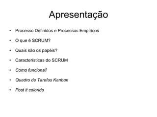 Apresentação Processo Definidos e Processos Empíricos O que é SCRUM? Quais são os papéis? Características do SCRUM Como funciona? Quadro de Tarefas Kanban Post it colorido 