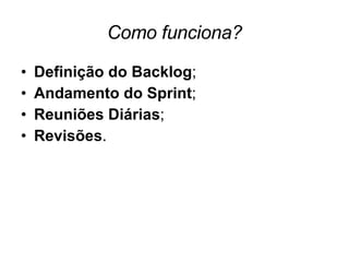 Como funciona? Definição do Backlog ; Andamento do Sprint ; Reuniões Diárias ; Revisões . 