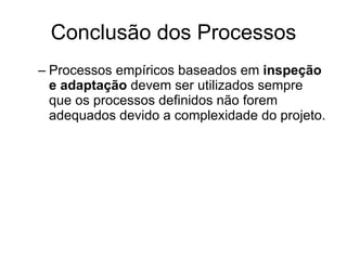 Conclusão dos Processos Processos empíricos baseados em  inspeção e adaptação  devem ser utilizados sempre que os processos definidos não forem adequados devido a complexidade do projeto. 