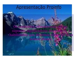 Apresentação Proinfo Os conteúdos educacionais são os suportes significativos dos valores  e habilidades que devemos construir com nossos alunos. 