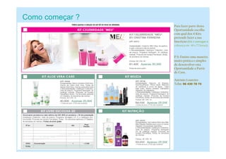 Como começar ?
Para fazer parte desta
Oportunidade escolha
com qual dos 4 Kits
pretende fazer a sua
Inscrição (kit é entregue à
cobrança em 48 a 72 horas).
P.S: Ensino uma maneira
muito prática e simples
de desenvolver esta
Oportunidade a Partir
de Casa.
António Loureiro
Telm: 96 430 78 75
 