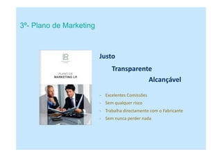 3º- Plano de Marketing
Justo
Transparente
Alcançável
- Excelentes Comissões
- Sem qualquer risco
- Sem nunca perder nada
- Trabalha directamente com o Fabricante
 
