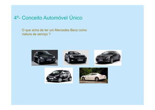 4º- Conceito Automóvel Único
O que acha de ter um Mercedes Benz como
viatura de serviço ?
 