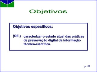 Objetivos específicos: (OE 1 )  Objetivos p. 31 caracterizar o estado atual das práticas de preservação digital da informação técnico-científica. 
