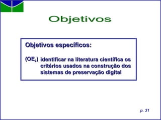 Objetivos específicos: (OE 2 )   Objetivos p. 31 identificar na literatura científica os critérios usados na construção dos sistemas de preservação digital 