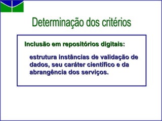 Inclusão em repositórios digitais: estrutura instâncias de validação de dados, seu caráter científico e da abrangência dos serviços.   Determinação dos critérios 