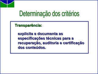 Transparência: explicita e documenta as especificações técnicas para a recuperação, auditoria e certificação dos conteúdos.   Determinação dos critérios 