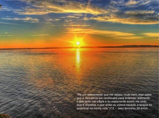 “Fiz um relaxamento que me deixou muito bem, mas sabia
que a revivência era necessária para entender realmente
o que tanto me afligia e foi exatamente assim, me sinto
leve e disposta, o que antes eu estava travada, a terapia foi
essencial na minha vida.”(F.S. - sexo feminino, 29 anos)
 