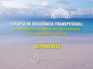 TERAPIA DE REVIVÊNCIA TRANSPESSOAL:
um modelo emergente em psicoterapia
e sua evidência clínica
Apresentação vol. II
DEPOIMENTOS
 