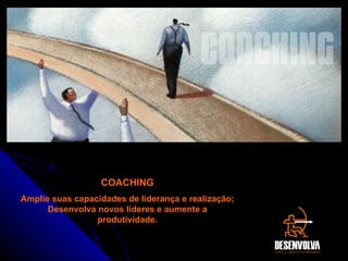 COACHING Amplie suas capacidades de liderança e realização; Desenvolva novos líderes e aumente a produtividade. COACHING 