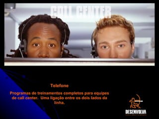 CALL CENTER Telefone Programas de treinamentos completos para equipes de call center.  Uma ligação entre os dois lados da linha. 