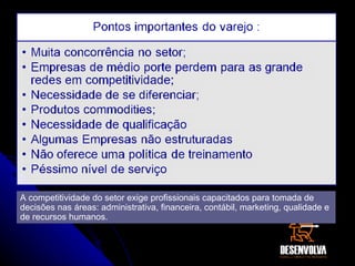 A competitividade do setor exige profissionais capacitados para tomada de decisões nas áreas: administrativa, financeira, contábil, marketing, qualidade e de recursos humanos.  
