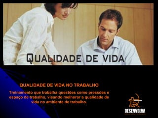 QUALIDADE DE VIDA NO TRABALHO Treinamento que trabalha questões como pressões e espaço de trabalho, visando melhorar a qualidade de vida no ambiente de trabalho. 