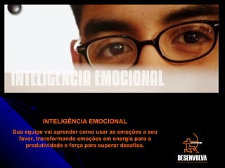 INTELIGÊNCIA EMOCIONAL Sua equipe vai aprender como usar as emoções a seu favor, transformando emoções em energia para a produtividade e força para superar desafios. INTELIGÊNCIA EMOCIONAL 