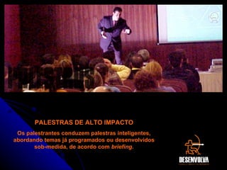 PALESTRAS DE ALTO IMPACTO Os palestrantes conduzem palestras inteligentes, abordando temas já programados ou desenvolvidos sob-medida, de acordo com  briefing. PALESTRAS 
