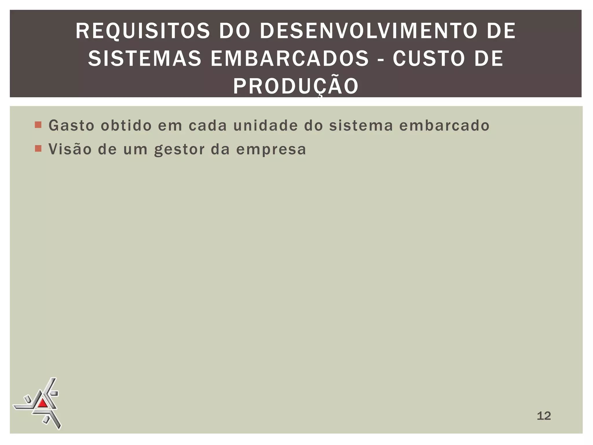 REQUISITOS DO DESENVOLVIMENTO DE
SISTEMAS EMBARCADOS - CUSTO DE
PRODUÇÃO
 Gasto obtido em cada unidade do sistema embarcado
 Visão de um gestor da empresa

12

 