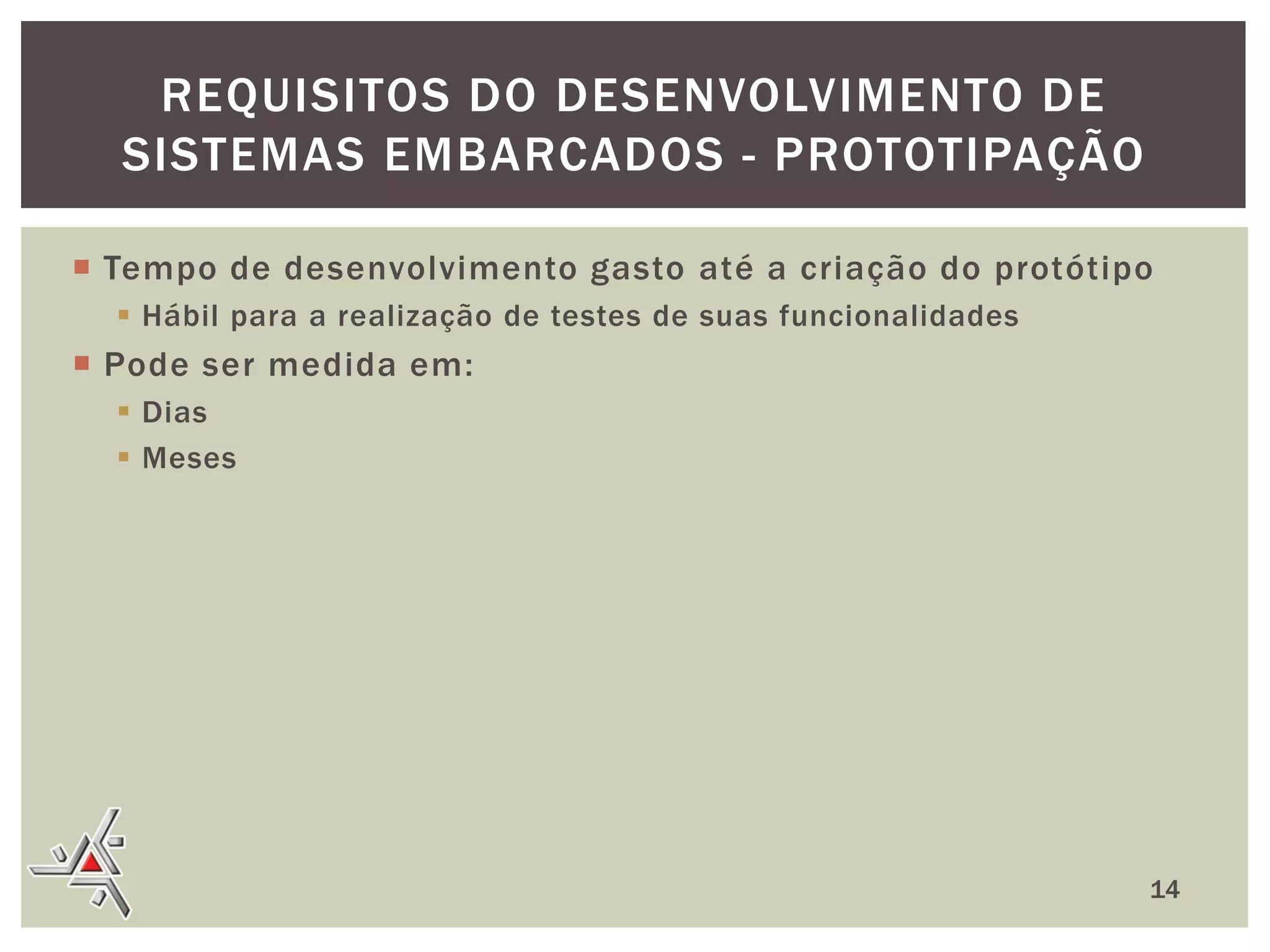 REQUISITOS DO DESENVOLVIMENTO DE
SISTEMAS EMBARCADOS - PROTOTIPAÇÃO
 Tempo de desenvolvimento gasto até a criação do protótipo
 Hábil para a realização de testes de suas funcionalidades

 Pode ser medida em:
 Dias
 Meses

14

 