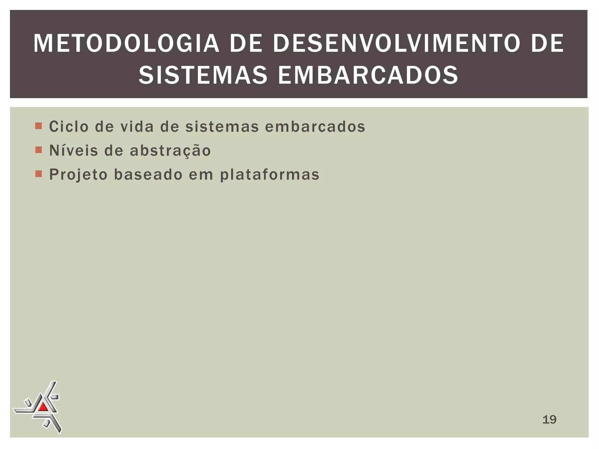 METODOLOGIA DE DESENVOLVIMENTO DE
SISTEMAS EMBARCADOS
 Ciclo de vida de sistemas embarcados
 Níveis de abstração
 Projeto baseado em plataformas

19

 