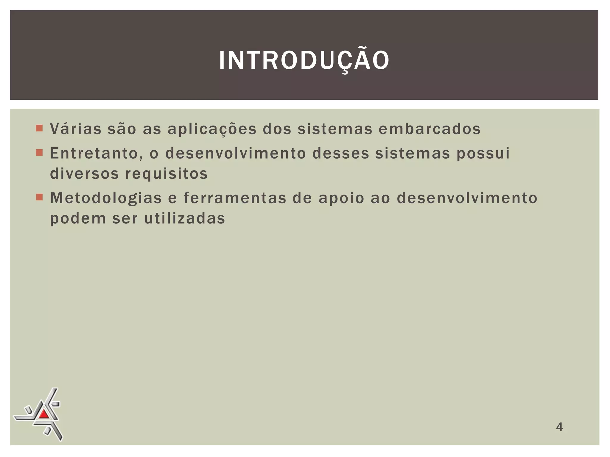 INTRODUÇÃO
 Várias são as aplicações dos sistemas embarcados
 Entretanto, o desenvolvimento desses sistemas possui
diversos requisitos
 Metodologias e ferramentas de apoio ao desenvolvimento
podem ser utilizadas

4

 