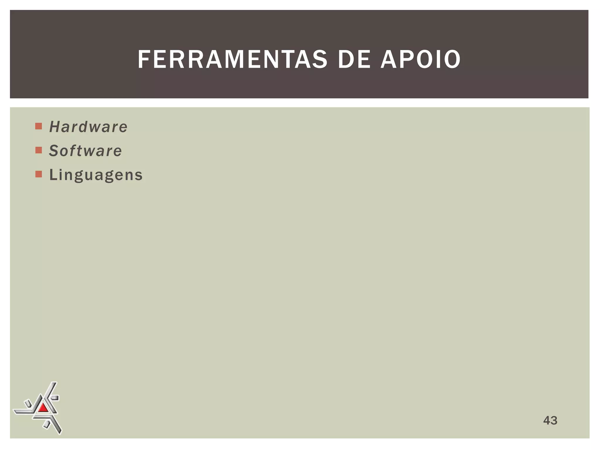 FERRAMENTAS DE APOIO
 Hardware
 Sof tware
 Linguagens

43

 