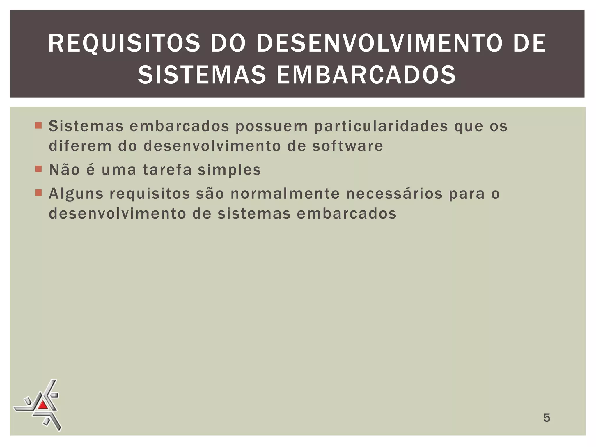 REQUISITOS DO DESENVOLVIMENTO DE
SISTEMAS EMBARCADOS
 Sistemas embarcados possuem particularidades que os
diferem do desenvolvimento de software
 Não é uma tarefa simples
 Alguns requisitos são normalmente necessários para o
desenvolvimento de sistemas embarcados

5

 
