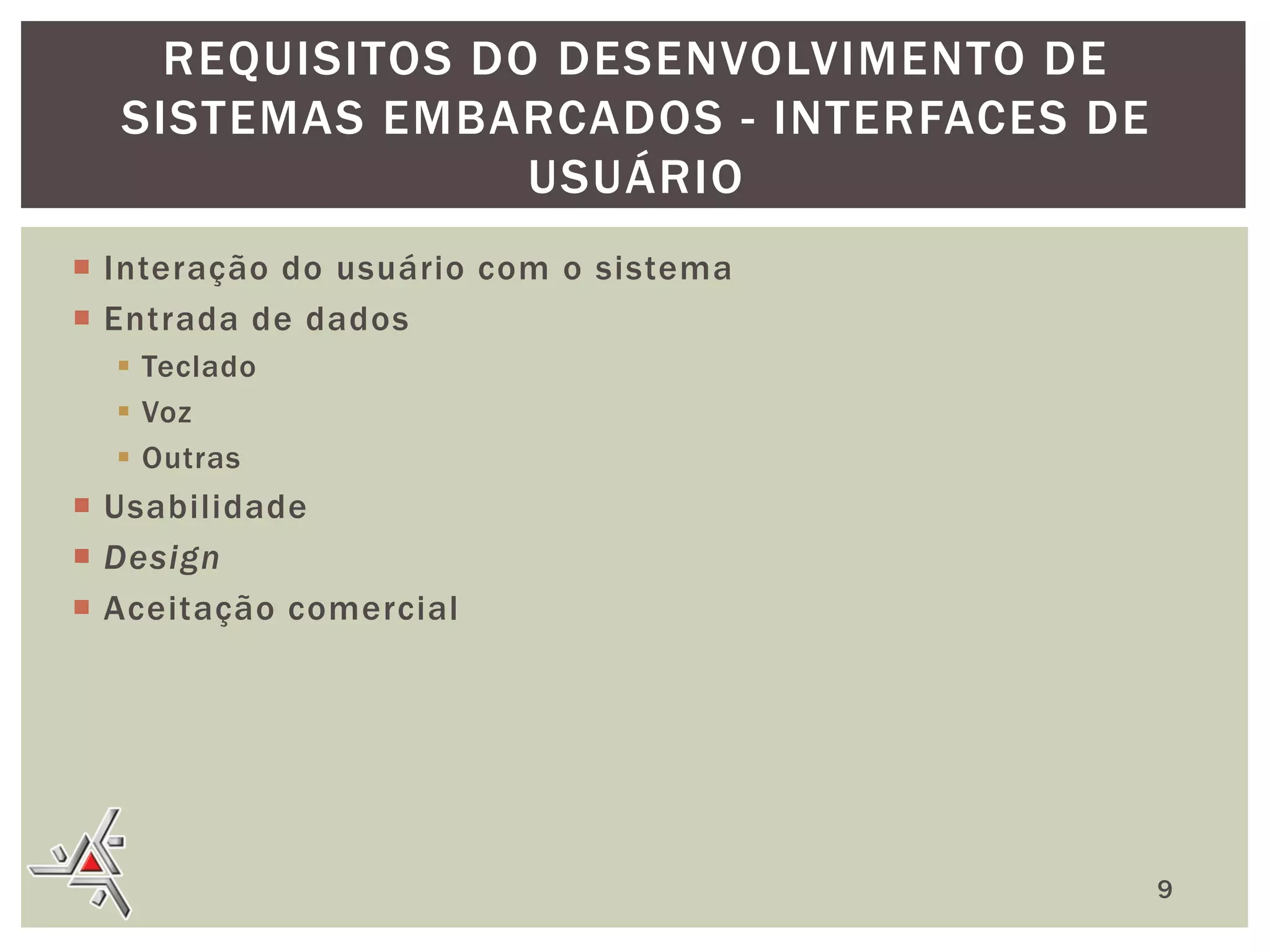 REQUISITOS DO DESENVOLVIMENTO DE
SISTEMAS EMBARCADOS - INTERFACES DE
USUÁRIO
 Interação do usuário com o sistema
 Entrada de dados
 Teclado
 Voz
 Outras

 Usabilidade
 Design
 Aceitação comercial

9

 