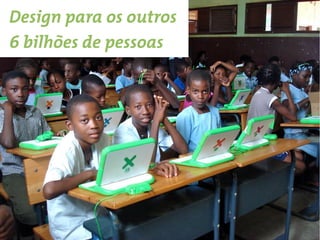 Design para os outros
6 bilhões de pessoas
 
