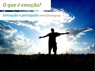 O que é emoção?
Sensação e percepção (nível fisiológico)
 
