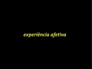 experiência afetiva?
 