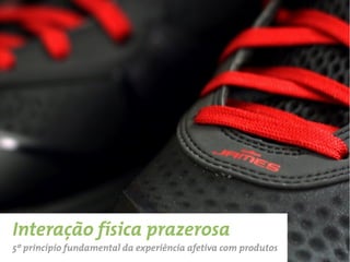 Interação física prazerosa
5º princípio fundamental da experiência afetiva com produtos
 
