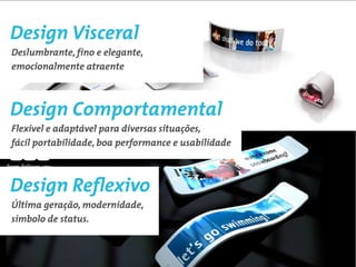Design Visceral
Simples, brilhante, liso, firme, resistente,
atrativo, elegante
 