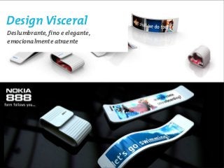 Design Visceral
Deslumbrante, fino e elegante,
emocionalmente atraente
 