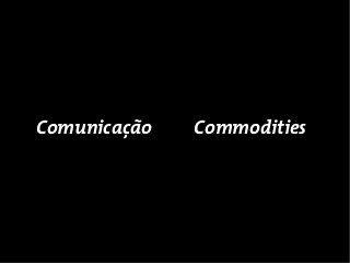 Comunicação   Commodities
 