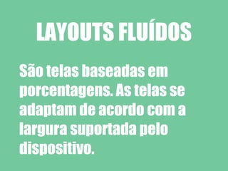 LAYOUTS FLUÍDOS
São telas baseadas em
porcentagens. As telas se
adaptam de acordo com a
largura suportada pelo
dispositivo.
 
