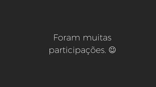 Foram muitas
participações. J
 