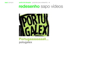 sapo campus ponto de situação proposta para redesenho
redesenho sapo vídeos
Portugaaaaaaaall...
potugalex
 