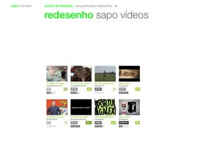 sapo campus ponto de situação proposta para redesenho
redesenho sapo vídeos
O chato no Natal...
contemporaneos
2335”
No meio do nada...
contemporaneos
36003’40”
Ai vai bola para o...
ftpsxpo zé
440’43” 360
beat name
beataspot
01’32”
Ai eu sei que és...
benficabola
01”
Portugaaaaaaaall...
potugalex
560
beat name
beataspot
1
O último suspiro
lab.sapo.pt/hugo
01’10” 8871 13’00” 430 03’30’33”
 