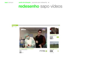 sapo campus ponto de situação proposta para redesenho
redesenho sapo vídeos
No meio do nada...
contemporaneos
36003’40”
Ai vai bola para o...
ftpsxpo zé
440’43”
O chato no Natal dos Hospitais
Os contemporaneos
2335” 34
Destaque
 