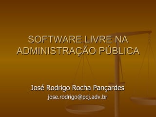 SOFTWARE LIVRE NA ADMINISTRAÇÃO PÚBLICA José Rodrigo Rocha Pançardes [email_address] 