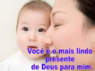 Você é o mais lindo  presente de Deus para mim. 