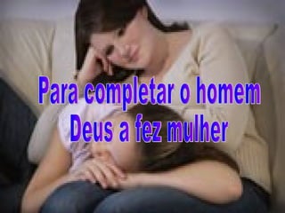 Para completar o homem  Deus a fez mulher 