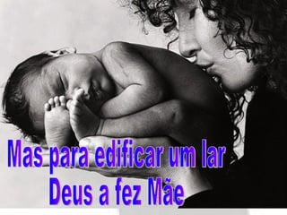 Mas para edificar um lar Deus a fez Mãe 