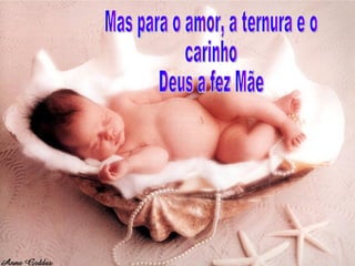 Mas para o amor, a ternura e o  carinho Deus a fez Mãe 