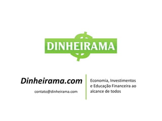 Dinheirama.com Economia, Investimentos e Educação Financeira ao alcance de todos contato@dinheirama.com 
