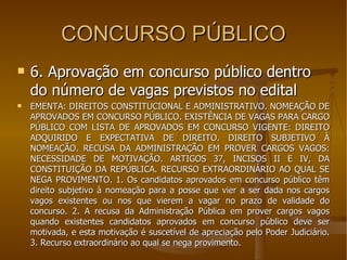 CONCURSO PÚBLICO 6. Aprovação em concurso público dentro do número de vagas previstos no edital EMENTA: DIREITOS CONSTITUCIONAL E ADMINISTRATIVO. NOMEAÇÃO DE APROVADOS EM CONCURSO PÚBLICO. EXISTÊNCIA DE VAGAS PARA CARGO PÚBLICO COM LISTA DE APROVADOS EM CONCURSO VIGENTE: DIREITO ADQUIRIDO E EXPECTATIVA DE DIREITO. DIREITO SUBJETIVO À NOMEAÇÃO. RECUSA DA ADMINISTRAÇÃO EM PROVER CARGOS VAGOS: NECESSIDADE DE MOTIVAÇÃO. ARTIGOS 37, INCISOS II E IV, DA CONSTITUIÇÃO DA REPÚBLICA. RECURSO EXTRAORDINÁRIO AO QUAL SE NEGA PROVIMENTO. 1. Os candidatos aprovados em concurso público têm direito subjetivo à nomeação para a posse que vier a ser dada nos cargos vagos existentes ou nos que vierem a vagar no prazo de validade do concurso. 2. A recusa da Administração Pública em prover cargos vagos quando existentes candidatos aprovados em concurso público deve ser motivada, e esta motivação é suscetível de apreciação pelo Poder Judiciário. 3. Recurso extraordinário ao qual se nega provimento. 