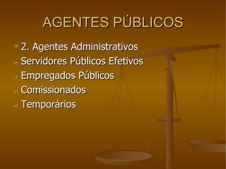 AGENTES PÚBLICOS 2. Agentes Administrativos Servidores Públicos Efetivos Empregados Públicos Comissionados Temporários 