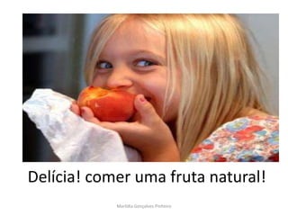 Delícia! comer uma fruta natural!
            Marlídia Gonçalves Pinheiro
 