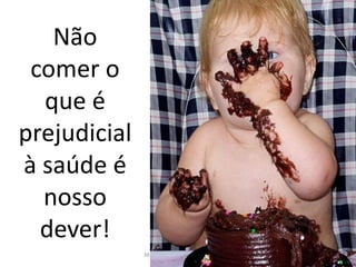 Não
 comer o
  que é
prejudicial
à saúde é
  nosso
  dever!
              Marlídia Gonçalves Pinheiro
 