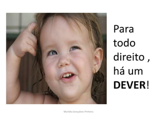 Para
                              todo
                              direito ,
                              há um
                              DEVER!

Marlídia Gonçalves Pinheiro
 